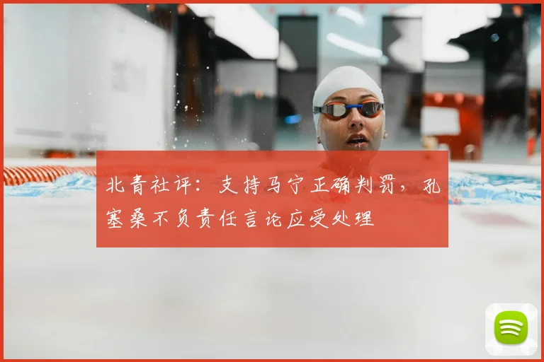 北青社评：支持马宁正确判罚，孔塞桑不负责任言论应受处理