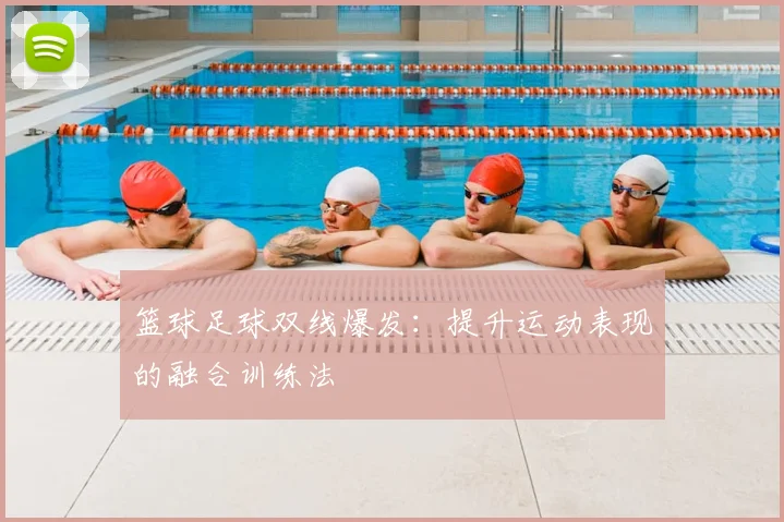 篮球足球双线爆发:提升运动表现的融合训练法