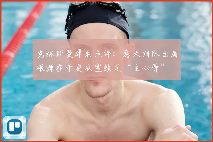 克林斯曼犀利点评：意大利队出局根源在于更衣室缺乏“主心骨”