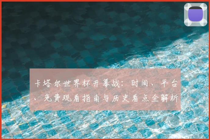 卡塔尔世界杯开幕战：时间、平台、免费观看指南与历史看点全解析