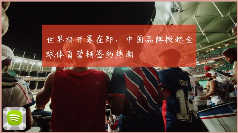 世界杯开幕在即,中国品牌掀起全球体育营销签约热潮