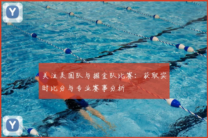 关注美国队与掘金队比赛:获取实时比分与专业赛事分析