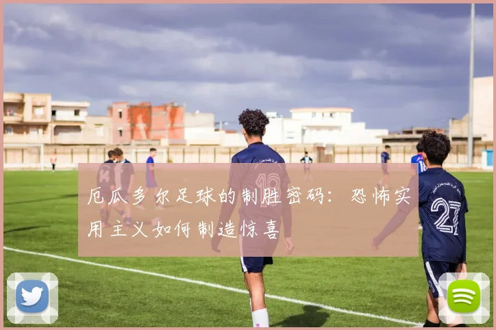 厄瓜多尔足球的制胜密码：恐怖实用主义如何制造惊喜